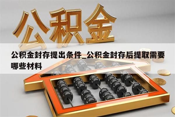 公积金封存提出条件_公积金封存后提取需要哪些材料